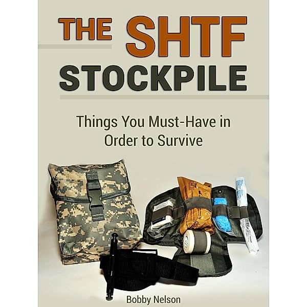 The Shtf Stockpile: Things You Must-Have in Order to Survive, Bobby Nelson