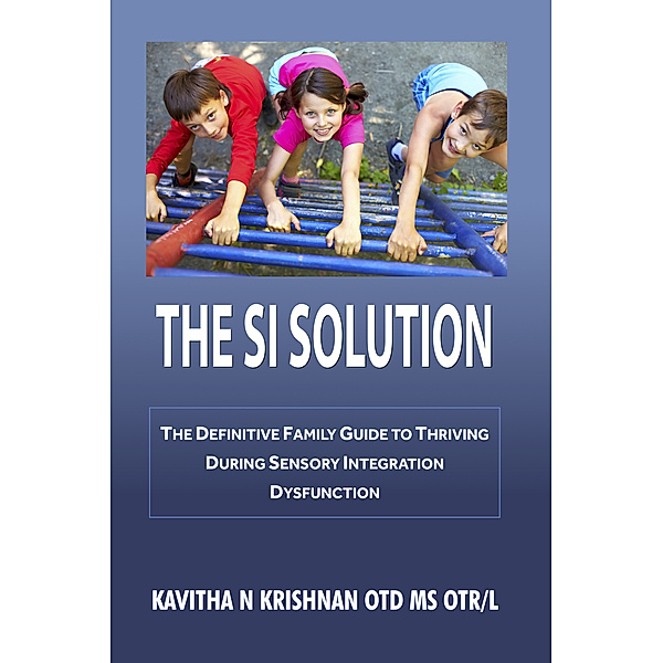 The SI Solution: The Defintive Family Guide in Thriving During Sensory Integration Dysfunction, Kavitha Krishnan