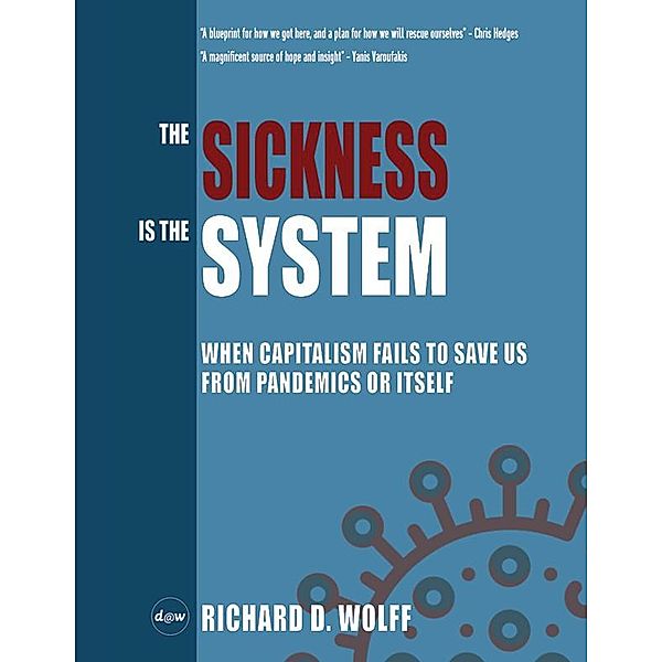 The Sickness is the System: When Capitalism Fails to Save Us from Pandemics or Itself, Richard D. Wolff