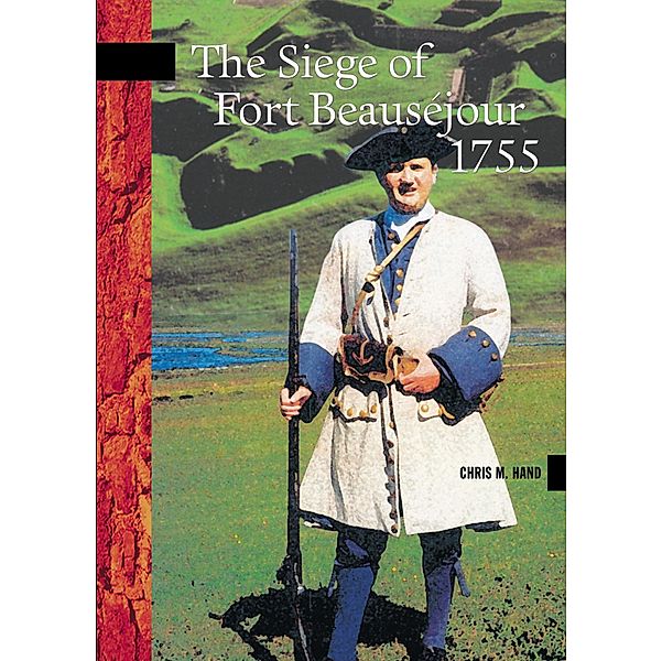 The Siege of Fort Beauséjour, 1755 / New Brunswick Military Heritage Series Bd.3, Chris Hand