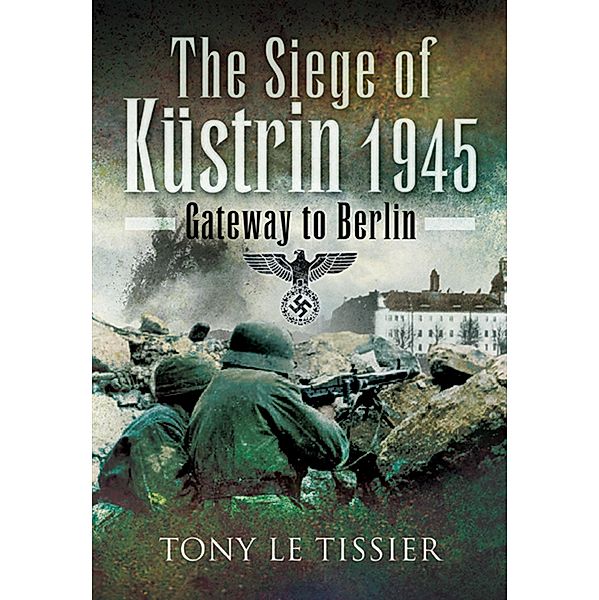 The Siege of Kustrin, 1945, Tony Le Tissier