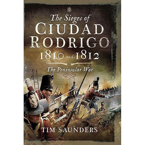 The Sieges of Ciudad Rodrigo, 1810 and 1812, Tim Saunders
