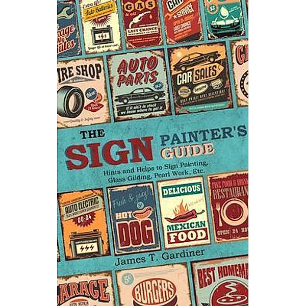 The Sign Painter's Guide, or Hints and Helps to Sign Painting, Glass Gilding, Pearl Work, Etc., James Gardiner