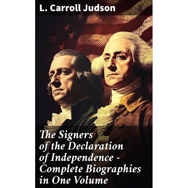 The Signers of the Declaration of Independence - Complete Biographies in One Volume, L. Carroll Judson