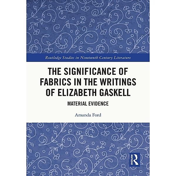 The Significance of Fabrics in the Writings of Elizabeth Gaskell / Routledge Studies in Nineteenth Century Literature, Amanda Ford