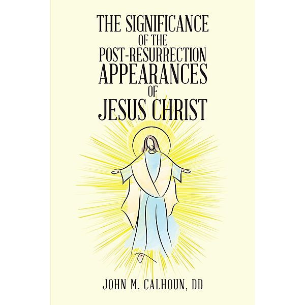 The Significance of the Post Resurrection Appearances of Jesus Christ, John M. Calhoun DD