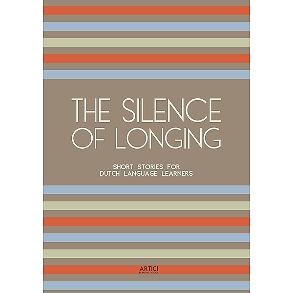 The Silence of Longing: Short Stories for Dutch Language Learners, Artici Bilingual Books