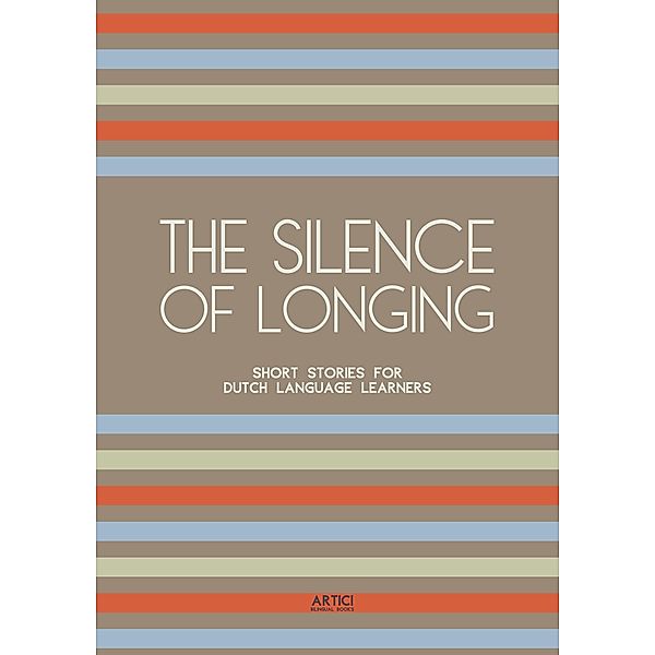 The Silence of Longing: Short Stories for Dutch Language Learners, Artici Bilingual Books