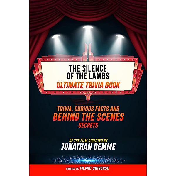 The Silence Of The Lambs - Ultimate Trivia Book: Trivia, Curious Facts And Behind The Scenes Secrets Of The Film Directed By Jonathan Demme, Filmic Universe