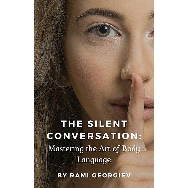The Silent Conversation: Mastering the Art of Body Language, Rami Georgiev