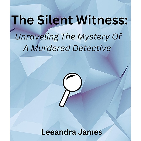 The Silent Witness: Unraveling the Mystery of a Murdered Detective, Leeandra James