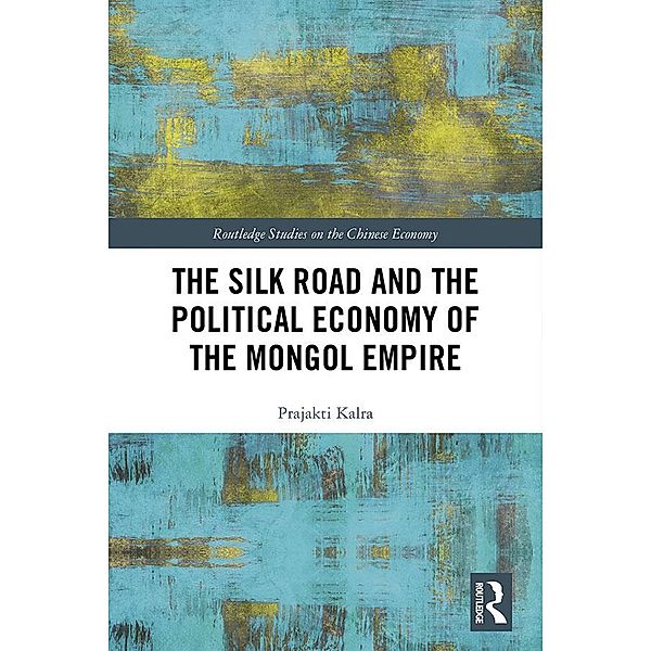 The Silk Road and the Political Economy of the Mongol Empire, Prajakti Kalra