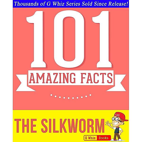 The Silkworm - 101 Amazing Facts You Didn't Know (GWhizBooks.com) / GWhizBooks.com, G. Whiz