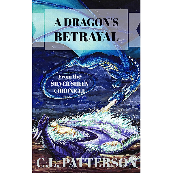 The Silver Sheen Chronicle: The Silver Sheen Chronicle: A Dragon's Betrayal, C.L. Patterson