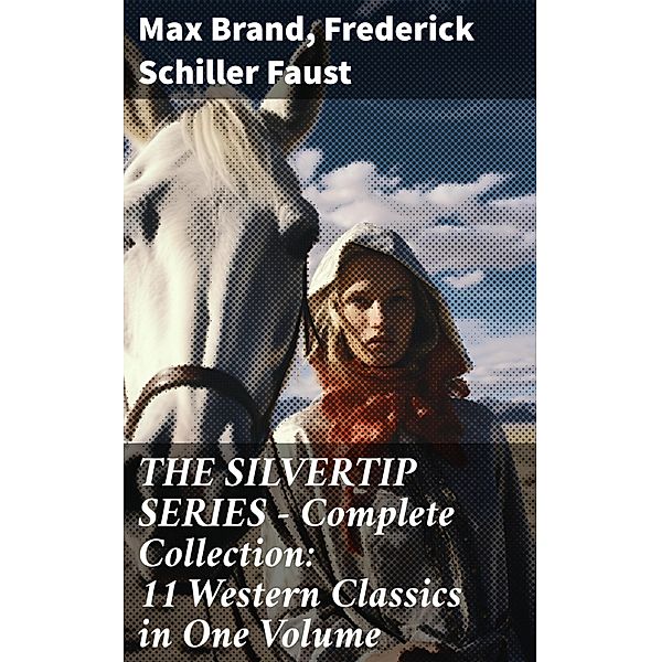 THE SILVERTIP SERIES - Complete Collection: 11 Western Classics in One Volume, Max Brand, Frederick Schiller Faust