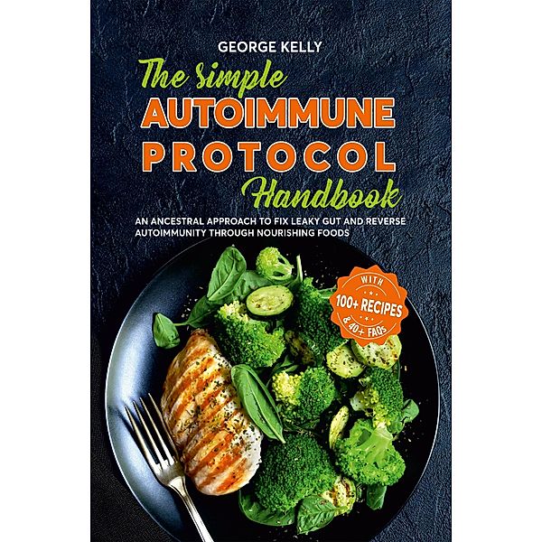 The Simple AIP (Autoimmune Protocol) Handbook An Ancestral Approach to Fix Leaky Gut and Reverse Autoimmunity Through Nourishing Foods, George Kelly