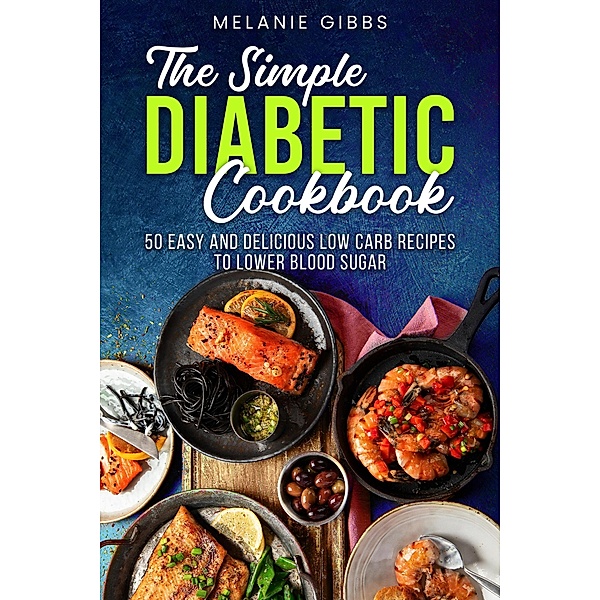 The Simple Diabetic Cookbook: 50 Easy and Delicious Low Carb Recipes to Lower Blood Sugar, Melanie Gibbs