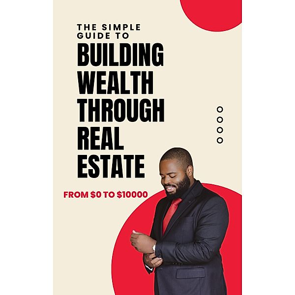 The Simple Guide to Building Wealth Through Real Estate, Ajay Bharti