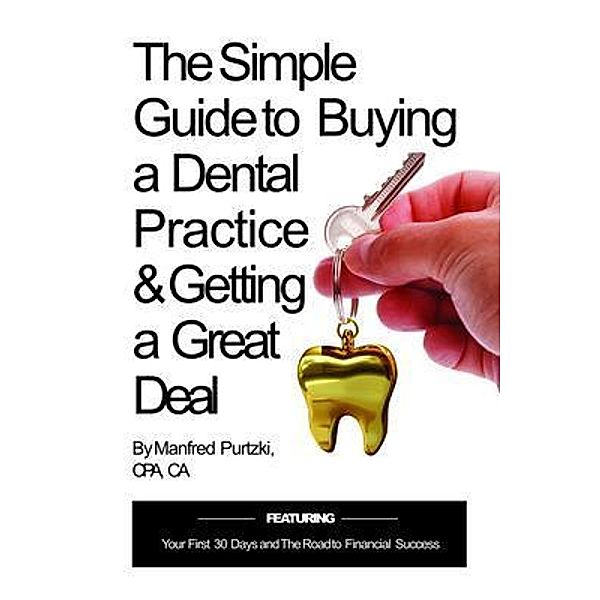 The Simple Guide to Buying a Dental Practice & Getting a Great Deal, Manfred Purtzki