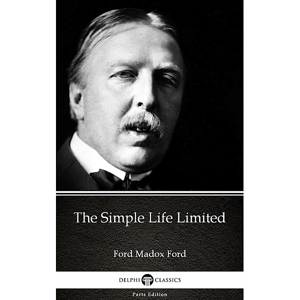 The Simple Life Limited by Ford Madox Ford - Delphi Classics (Illustrated) / Delphi Parts Edition (Ford Madox Ford) Bd.16, Ford Madox Ford