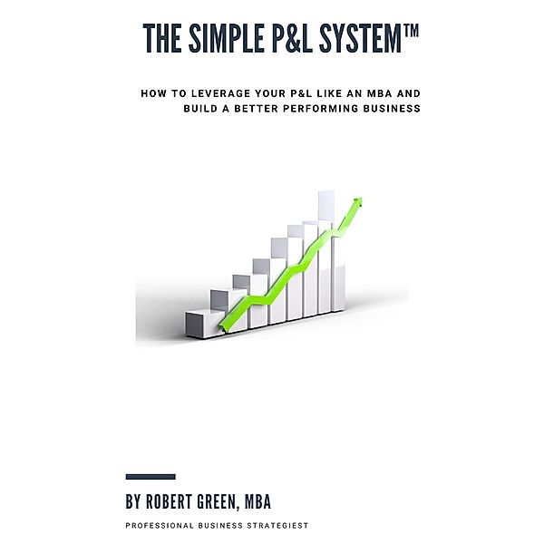 The Simple P&L System eBook: How to Leverage Your P&L Like an MBA, Robert Green