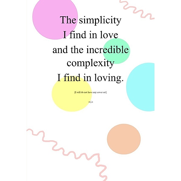 The simplicity I find in love and the incredible complexity I find in loving., Emily Schroeder-Proksch