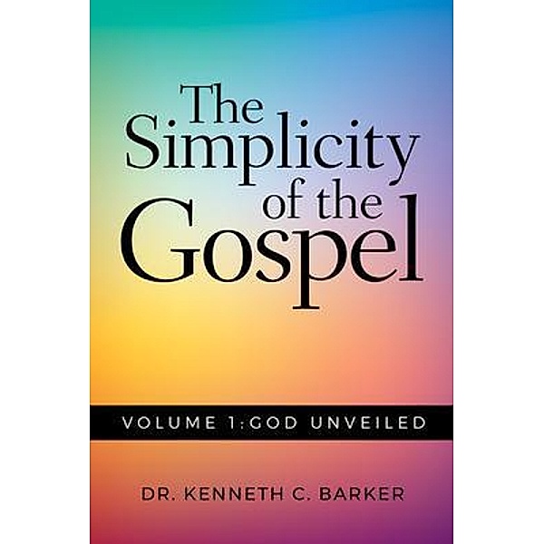 The Simplicity of the Gospel: Volume 1, Kenneth C. Barker