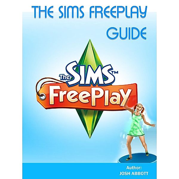 The Sims FreePlay Game: Download, Cheats, Quests, Hacks, Online Guide, Joshua James Abbott