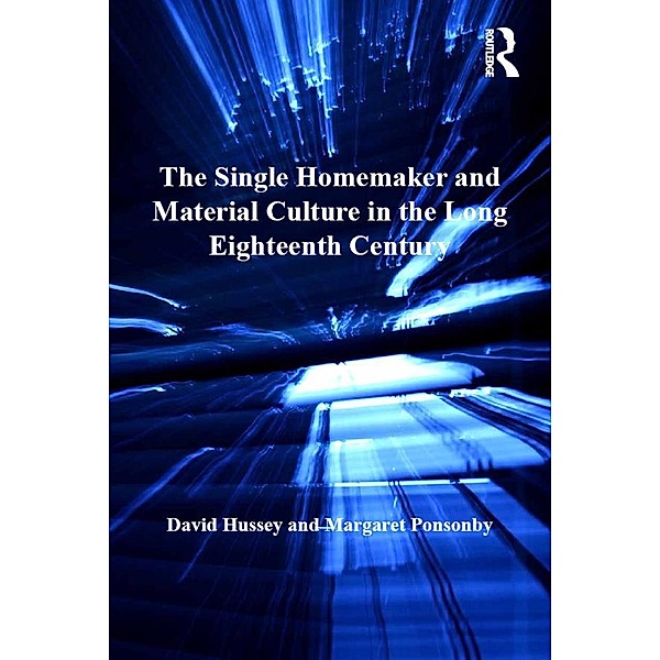 The Single Homemaker and Material Culture in the Long Eighteenth Century, David Hussey, Margaret Ponsonby
