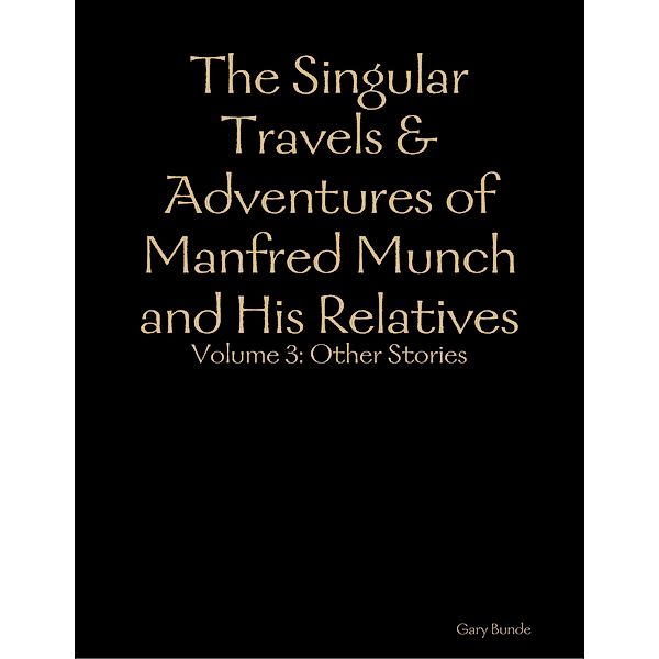 The Singular Travels & Adventures of Manfred Munch and His Relatives Vol. 3, Gary Bunde