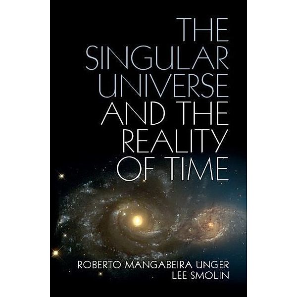 The Singular Universe and the Reality of Time: A Proposal in Natural Philosophy, Roberto Mangabeira Unger, Lee Smolin