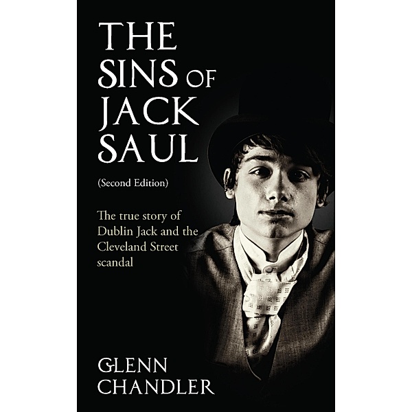 The Sins of Jack Saul (Second Edition): The True Story of Dublin Jack and The Cleveland Street Scandal, Glenn Chandler