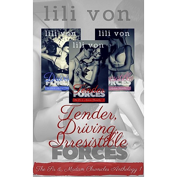 The Sir and Madam Chronicles: Tender, Driving, Irresistible Forces (The Sir and Madam Chronicles), Lili von
