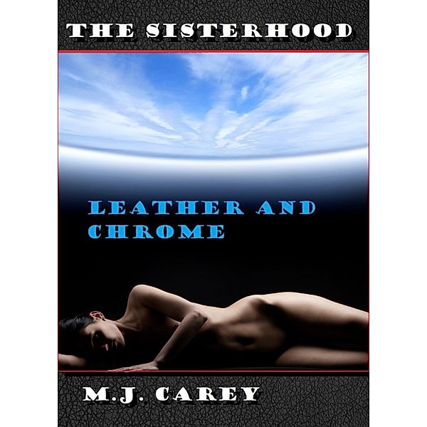 The Sisterhood: The Sisterhood: Leather and Chrome, M.J. Carey