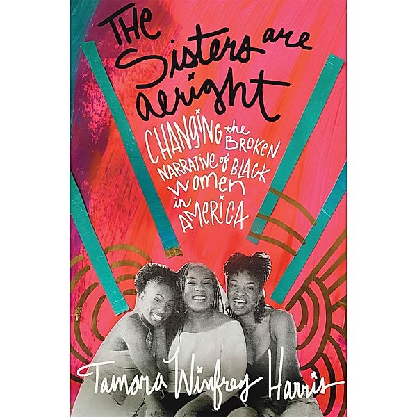 The Sisters Are Alright: Changing the Broken Narrative of Black Women in America, Tamara Winfrey Harris