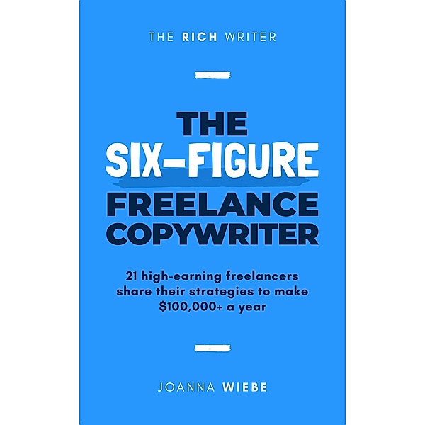 The Six-Figure Freelance Copywriter (The Rich Writer Series, #3) / The Rich Writer Series, Joanna Wiebe