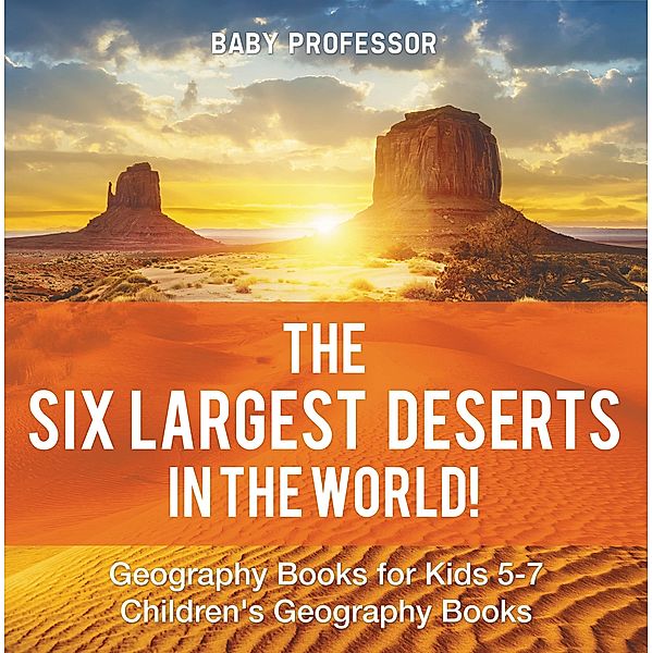 The Six Largest Deserts in the World! Geography Books for Kids 5-7 | Children's Geography Books / Baby Professor, Baby