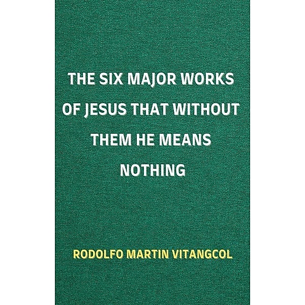 The Six Major Works of Jesus That Without Them He Means Nothing, Rodolfo Martin Vitangcol