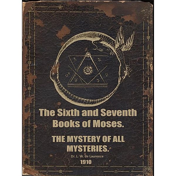 The Sixth and Seventh Books of Moses. The Mystery of All Mysteries., L. W. De Laurence