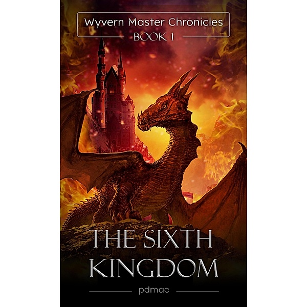The Sixth Kingdom (Wyvern Master Chronicles, #1) / Wyvern Master Chronicles, Pdmac
