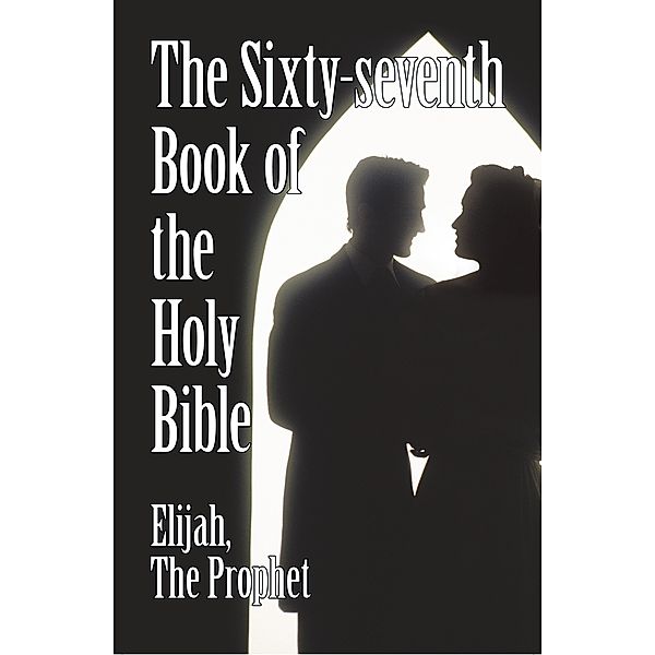The Sixty-Seventh Book of the Holy Bible by Elijah the Prophet as God Promised from the Book of Malachi., the Prophet Elijah