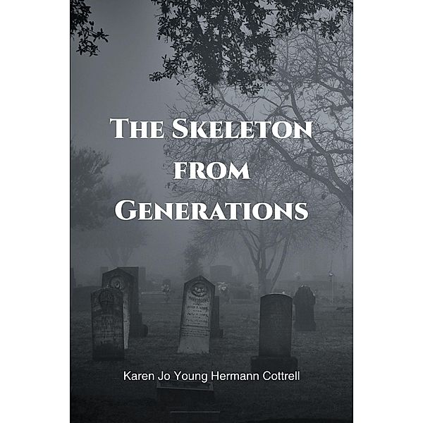 The Skeleton from Generations / Newman Springs Publishing, Inc., Karen Jo Young Hermann Cottrell