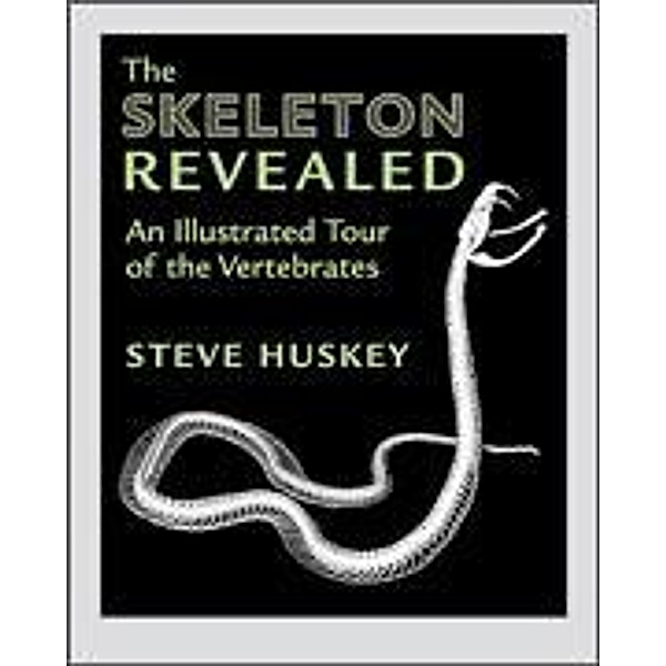 The Skeleton Revealed - An Illustrated Tour of the Vertebrates, Steve Huskey