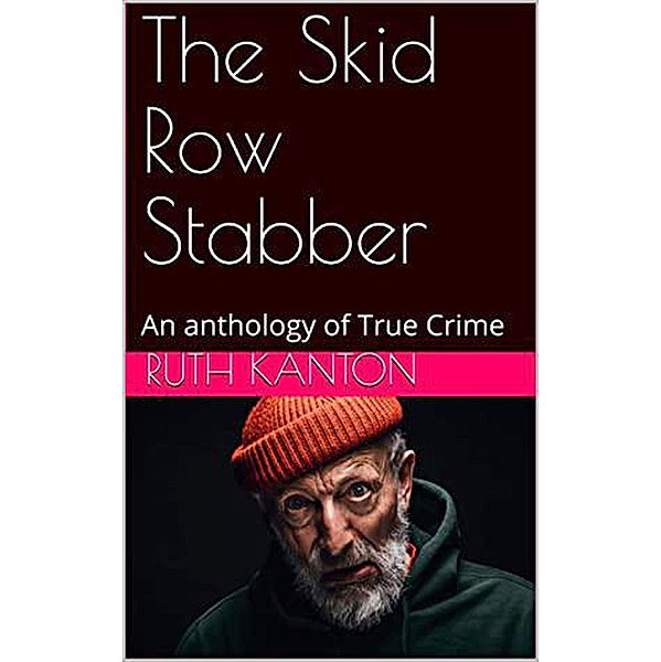 The Skid Row Stabber An anthology of True Crime, Ruth Kanton