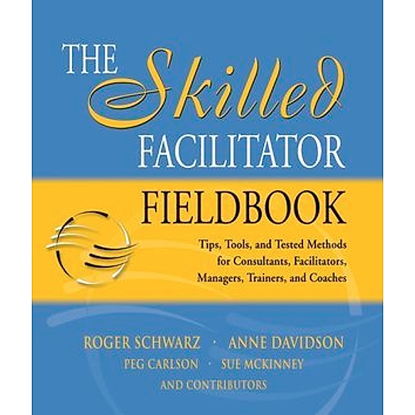The Skilled Facilitator Fieldbook, Roger Schwarz