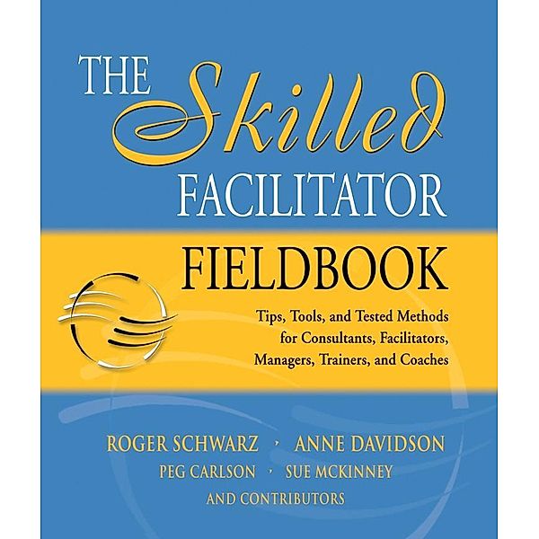 The Skilled Facilitator Fieldbook, Roger Schwarz, Anne Davidson, Peg Carlson, Sue McKinney