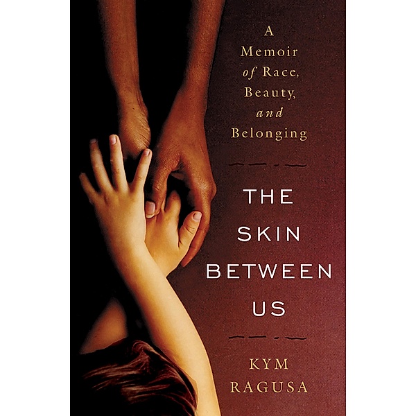 The Skin Between Us: A Memoir of Race, Beauty, and Belonging, Kym Ragusa