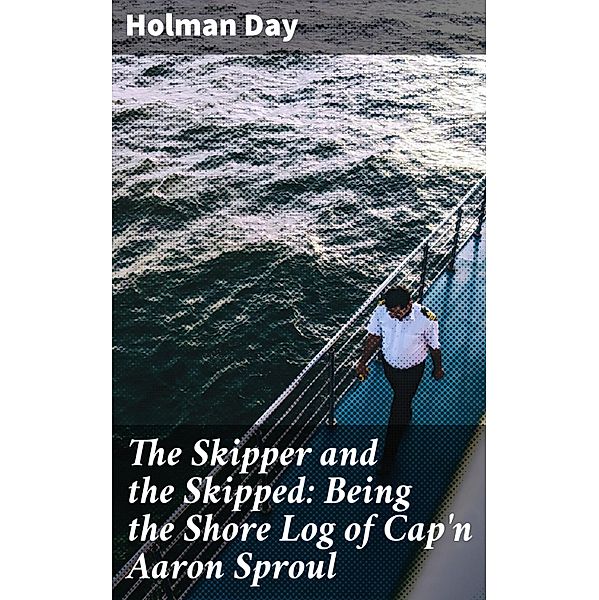 The Skipper and the Skipped: Being the Shore Log of Cap'n Aaron Sproul, Holman Day