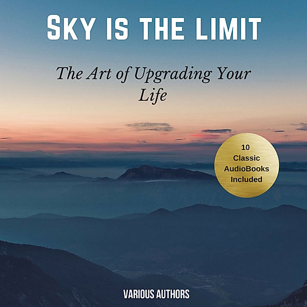 The Sky is the Limit (10 Classic Self-Help Books Collection), Khalil Gibran, Napoleon Hill, Orison Swett Marden, Benjamin Franklin, Florence Scovel Shinn, Wallace D. Wattles, James Allen, Russell H. Conwell, P.T. Barnum