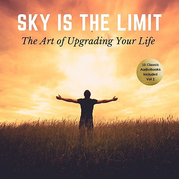 The Sky is the Limit Vol:2 (10 Classic Self-Help Books Collection), Napoleon Hill, George S. Clason, Wallace D. Wattles, James Allen, William Walker Atkinson, Russell H. Conwell, B.F. Austin, L.W. Rogers